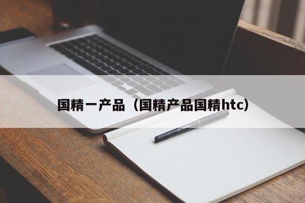 国精一产品（国精产品国精htc）