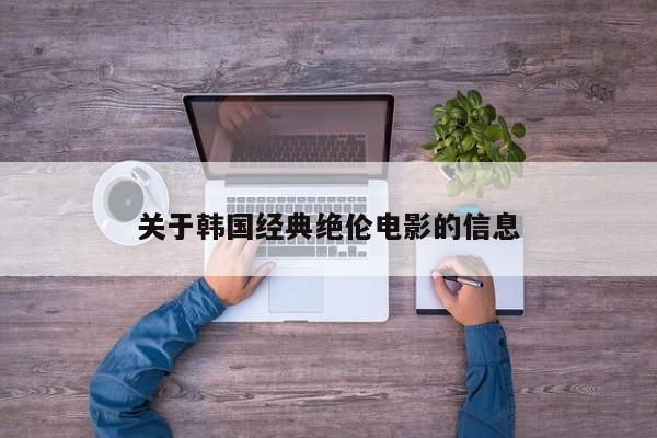 关于韩国经典绝伦电影的信息