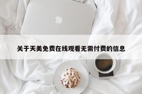 关于天美免费在线观看无需付费的信息