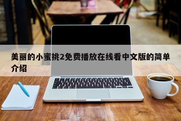 美丽的小蜜挑2免费播放在线看中文版的简单介绍