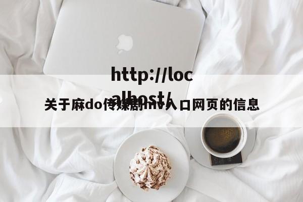 关于麻do传媒剧mv入口网页的信息