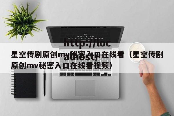 星空传剧原创mv秘密入口在线看（星空传剧原创mv秘密入口在线看视频）