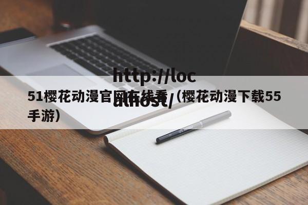 51樱花动漫官网在线看（樱花动漫下载55手游）