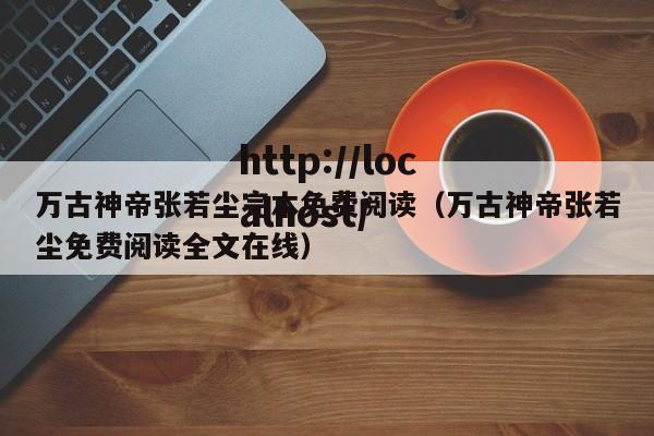 万古神帝张若尘完本免费阅读（万古神帝张若尘免费阅读全文在线）