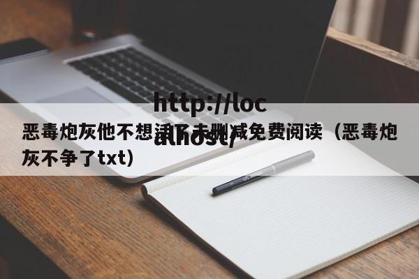 恶毒炮灰他不想活了未删减免费阅读（恶毒炮灰不争了txt）