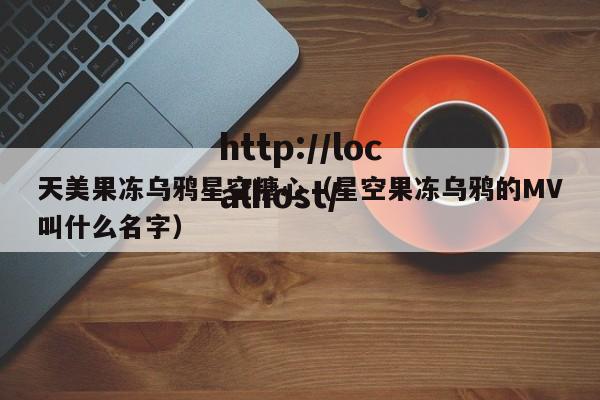 天美果冻乌鸦星空糖心（星空果冻乌鸦的MV叫什么名字）